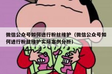 微信公众号如何进行粉丝维护（微信公众号如何进行粉丝维护实际案例分析）