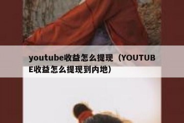 youtube收益怎么提现（YOUTUBE收益怎么提现到内地）
