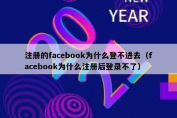 注册的facebook为什么登不进去（facebook为什么注册后登录不了）