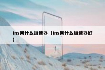 ins用什么加速器（ins用什么加速器好）