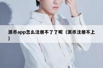 派币app怎么注册不了了呢（派币注册不上）
