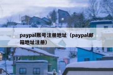 paypal账号注册地址（paypal邮箱地址注册）
