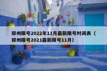 郑州限号2022年11月最新限号时间表（郑州限号2021最新限号11月）
