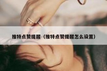 推特点赞提醒（推特点赞提醒怎么设置）