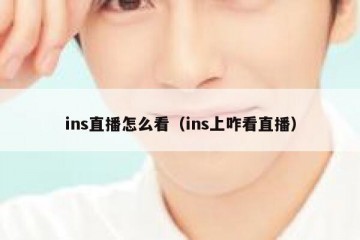ins直播怎么看（ins上咋看直播）