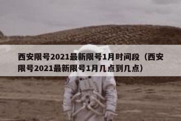 西安限号2021最新限号1月时间段（西安限号2021最新限号1月几点到几点）