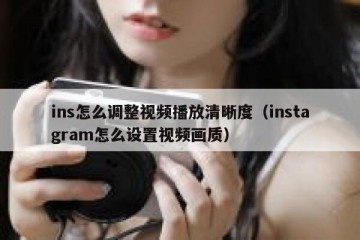 ins怎么调整视频播放清晰度（instagram怎么设置视频画质）
