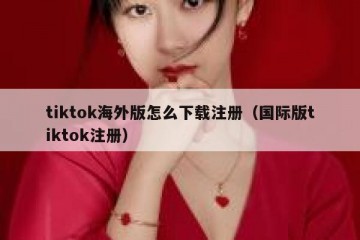 tiktok海外版怎么下载注册（国际版tiktok注册）