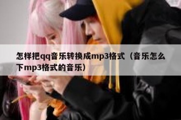 怎样把qq音乐转换成mp3格式（音乐怎么下mp3格式的音乐）