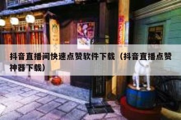 抖音直播间快速点赞软件下载（抖音直播点赞神器下载）