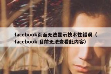 facebook页面无法显示技术性错误（facebook 目前无法查看此内容）