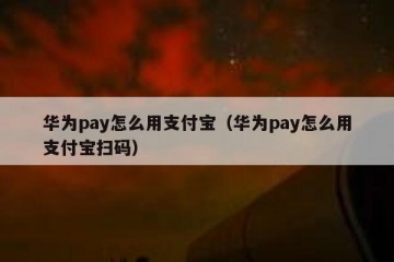 华为pay怎么用支付宝（华为pay怎么用支付宝扫码）