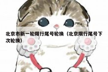 北京市新一轮限行尾号轮换（北京限行尾号下次轮换）