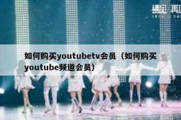 如何购买youtubetv会员（如何购买youtube频道会员）