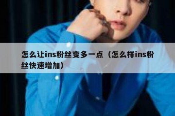 怎么让ins粉丝变多一点（怎么样ins粉丝快速增加）