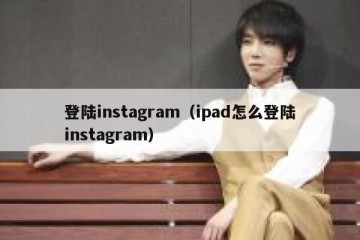 登陆instagram（ipad怎么登陆instagram）