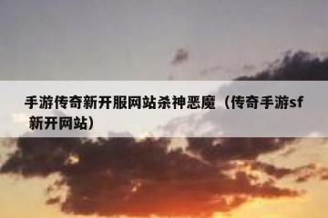 手游传奇新开服网站杀神恶魔（传奇手游sf 新开网站）