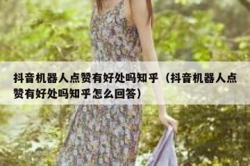 抖音机器人点赞有好处吗知乎（抖音机器人点赞有好处吗知乎怎么回答）