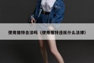 使用推特合法吗（使用推特违反什么法律）