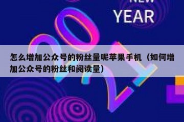怎么增加公众号的粉丝量呢苹果手机（如何增加公众号的粉丝和阅读量）