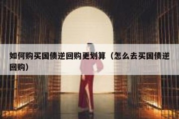 如何购买国债逆回购更划算（怎么去买国债逆回购）
