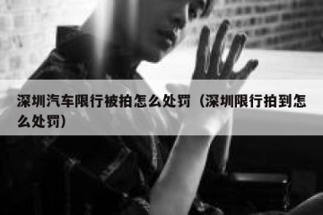 深圳汽车限行被拍怎么处罚（深圳限行拍到怎么处罚）