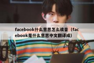 facebook什么意思怎么读音（facebook是什么意思中文翻译成）