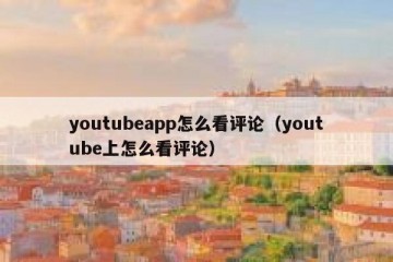 youtubeapp怎么看评论（youtube上怎么看评论）