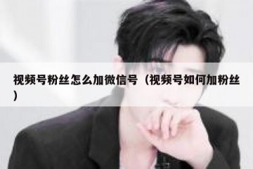 视频号粉丝怎么加微信号（视频号如何加粉丝）