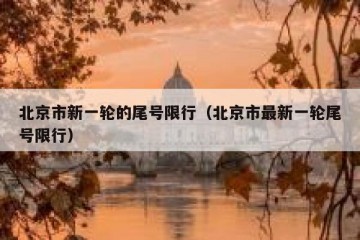 北京市新一轮的尾号限行（北京市最新一轮尾号限行）