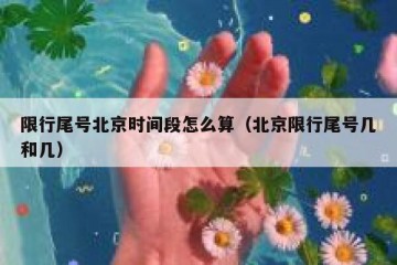 限行尾号北京时间段怎么算（北京限行尾号几和几）