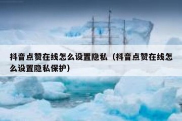 抖音点赞在线怎么设置隐私（抖音点赞在线怎么设置隐私保护）
