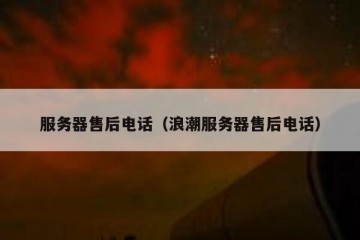 服务器售后电话（浪潮服务器售后电话）