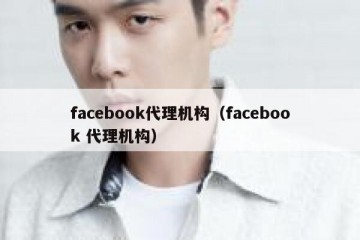 facebook代理机构（facebook 代理机构）