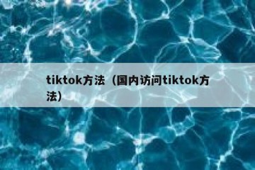 tiktok方法（国内访问tiktok方法）