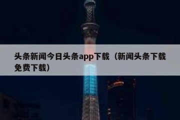头条新闻今日头条app下载（新闻头条下载免费下载）