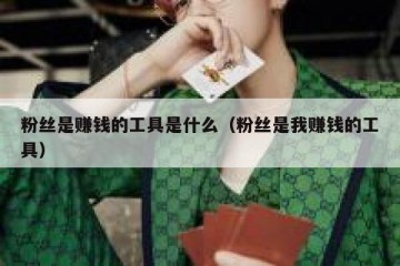 粉丝是赚钱的工具是什么（粉丝是我赚钱的工具）