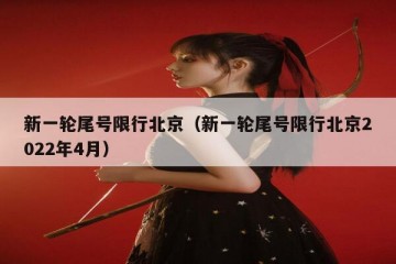 新一轮尾号限行北京（新一轮尾号限行北京2022年4月）