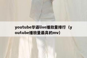 youtube华语live播放量排行（youtube播放量最高的mv）