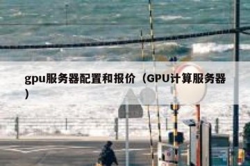 gpu服务器配置和报价（GPU计算服务器）
