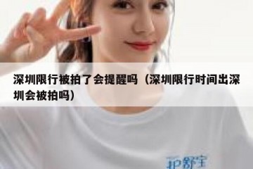 深圳限行被拍了会提醒吗（深圳限行时间出深圳会被拍吗）