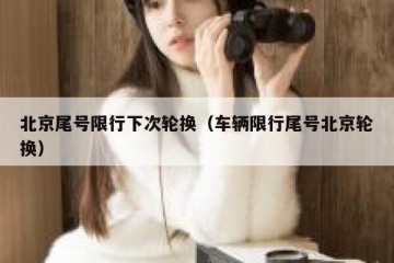 北京尾号限行下次轮换（车辆限行尾号北京轮换）