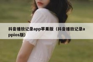 抖音播放记录app苹果版（抖音播放记录appios版）