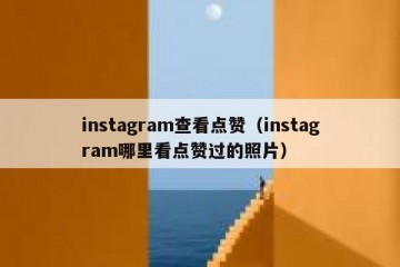instagram查看点赞（instagram哪里看点赞过的照片）