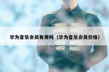 华为音乐会员有用吗（华为音乐会员价格）