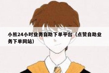 小熊24小时业务自助下单平台（点赞自助业务下单网站）