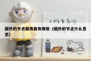国外的节点服务器有哪些（国外的节点什么意思）