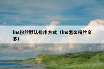 ins粉丝默认排序方式（ins怎么粉丝变多）