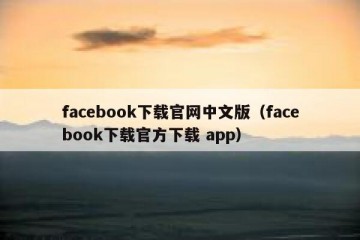 facebook下载官网中文版（facebook下载官方下载 app）