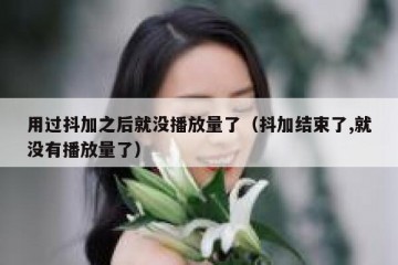 用过抖加之后就没播放量了（抖加结束了,就没有播放量了）